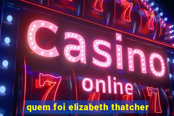 quem foi elizabeth thatcher